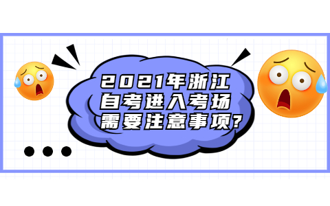 2021年浙江自考進入考場需要注意事項?