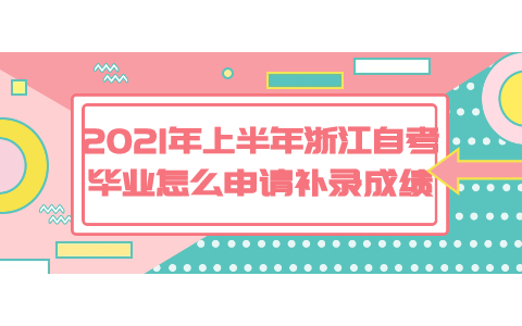 2021年上半年浙江自考畢業(yè)怎么申請補錄成績