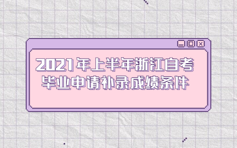 2021年上半年浙江自考畢業申請補錄成績條件