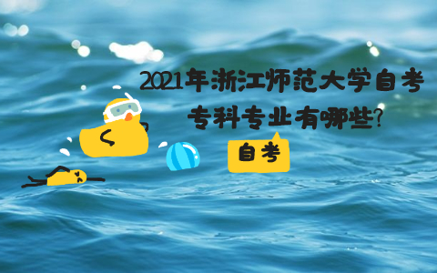 2021年浙江師范大學自考專科專業有哪些?
