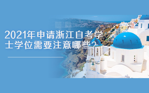 2021年申請浙江自考學(xué)士學(xué)位需要注意哪些?