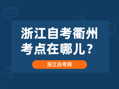 浙江自考衢州考點在哪兒？